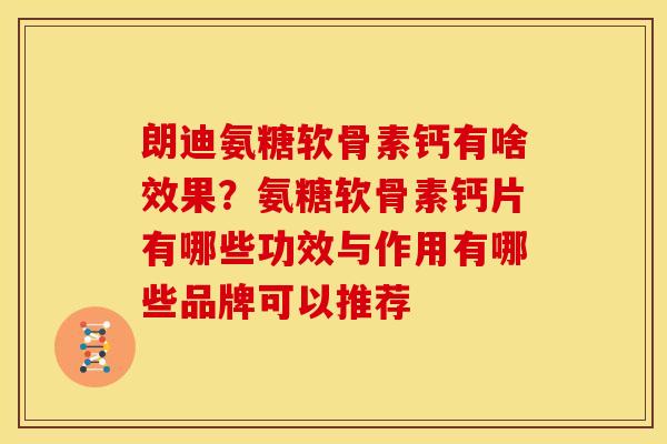 朗迪氨糖软骨素钙有啥效果？氨糖软骨素钙片有哪些功效与作用有哪些品牌可以推荐