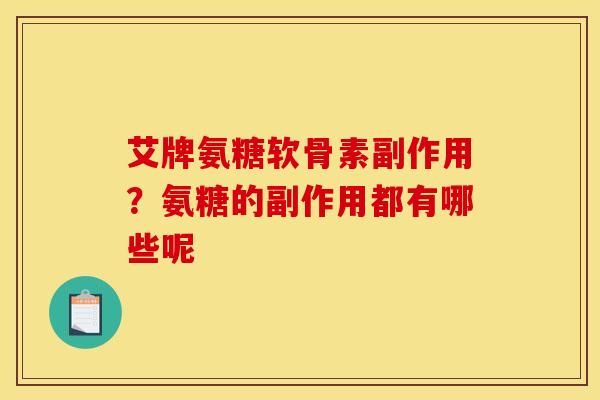 艾牌氨糖软骨素副作用?氨糖的副作用都有哪些呢-第1张图片-关节骑士 艾牌氨糖软骨素副作用?氨糖的副作用都有哪些呢-第1张图片-关节骑士