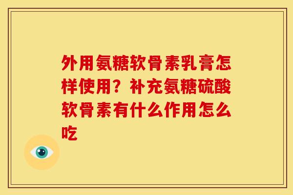 外用氨糖软骨素乳膏怎样使用？补充氨糖硫酸软骨素有什么作用怎么吃