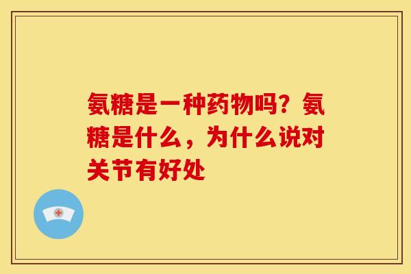 氨糖是一种药物吗？氨糖是什么，为什么说对关节有好处