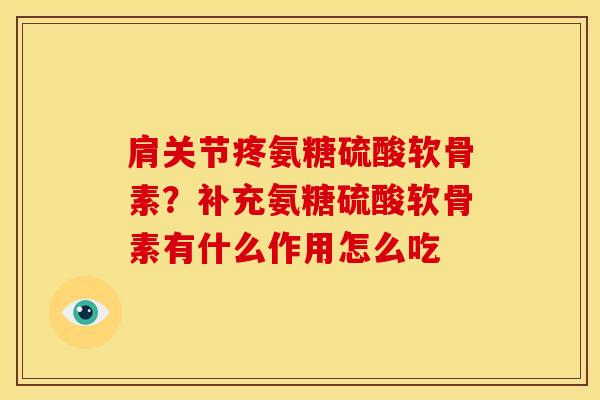肩关节疼氨糖硫酸软骨素？补充氨糖硫酸软骨素有什么作用怎么吃