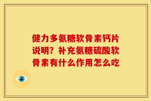 健力多氨糖软骨素钙片说明？补充氨糖硫酸软骨素有什么作用怎么吃