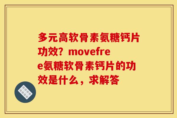 多元高软骨素氨糖钙片功效?movefree氨糖软骨素钙片的功效是什么,求解答-第1张图片-关节骑士 多元高软骨素氨糖钙片功效?movefree氨糖软骨素钙片的功效是什么,求解答-第1张图片-关节骑士
