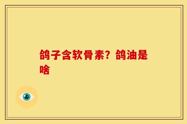 鸽子含软骨素？鸽油是啥