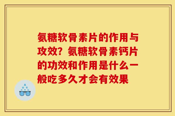 氨糖软骨素片的作用与攻效？氨糖软骨素钙片的功效和作用是什么一般吃多久才会有效果