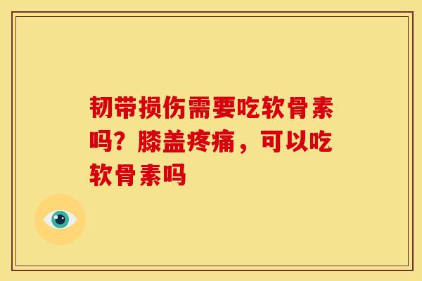 韧带损伤需要吃软骨素吗？膝盖疼痛，可以吃软骨素吗