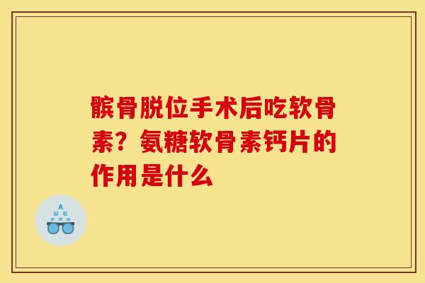 髌骨脱位手术后吃软骨素？氨糖软骨素钙片的作用是什么