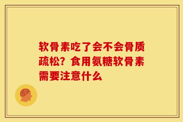 软骨素吃了会不会骨质疏松？食用氨糖软骨素需要注意什么