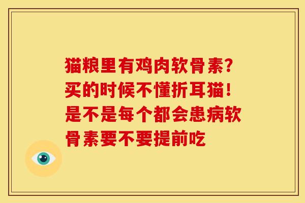 猫粮里有鸡肉软骨素？买的时候不懂折耳猫！是不是每个都会患病软骨素要不要提前吃