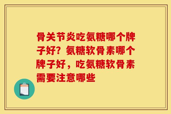 骨关节炎吃氨糖哪个牌子好？氨糖软骨素哪个牌子好，吃氨糖软骨素需要注意哪些