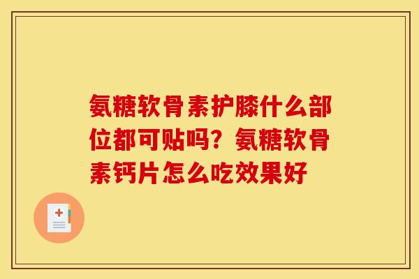 氨糖软骨素护膝什么部位都可贴吗？氨糖软骨素钙片怎么吃效果好