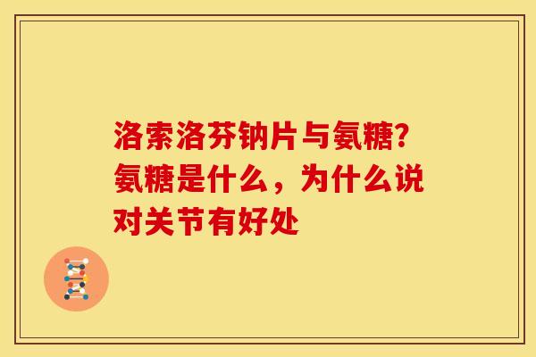 洛索洛芬钠片与氨糖？氨糖是什么，为什么说对关节有好处