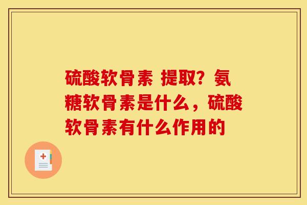 硫酸软骨素 提取？氨糖软骨素是什么，硫酸软骨素有什么作用的