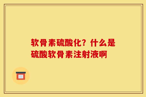 软骨素硫酸化？什么是硫酸软骨素注射液啊
