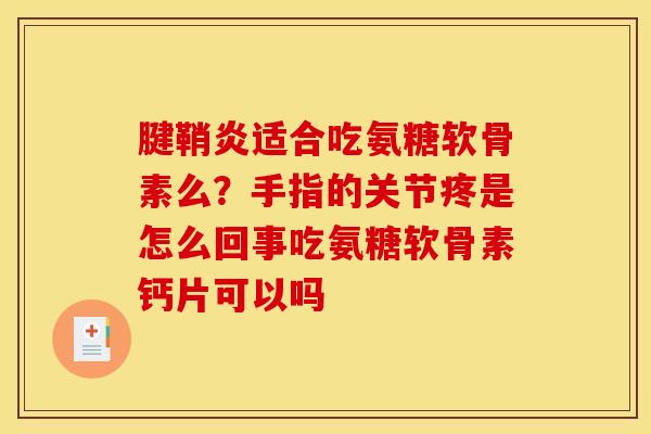 腱鞘炎适合吃氨糖软骨素么？手指的关节疼是怎么回事吃氨糖软骨素钙片可以吗
