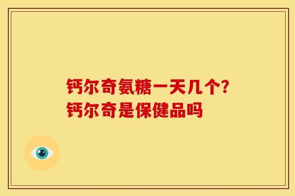 钙尔奇氨糖一天几个？钙尔奇是保健品吗