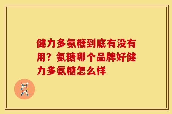健力多氨糖到底有没有用？氨糖哪个品牌好健力多氨糖怎么样