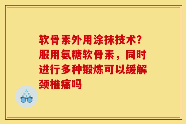 软骨素外用涂抹技术？服用氨糖软骨素，同时进行多种锻炼可以缓解颈椎痛吗