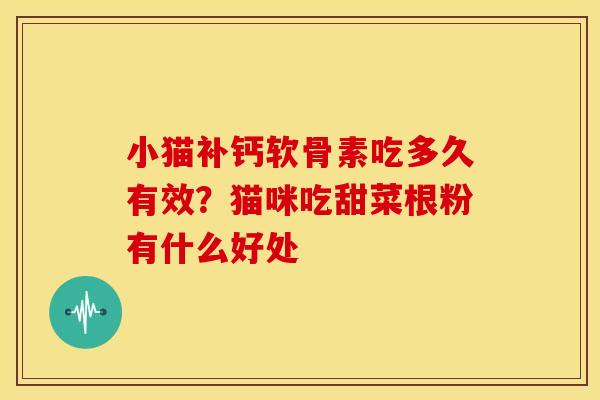 小猫补钙软骨素吃多久有效？猫咪吃甜菜根粉有什么好处