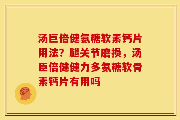 汤巨倍健氨糖软素钙片用法？腿关节磨损，汤臣倍健健力多氨糖软骨素钙片有用吗