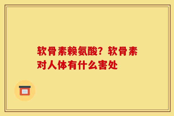 软骨素赖氨酸？软骨素对人体有什么害处