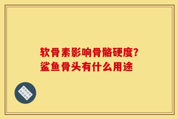 软骨素影响骨骼硬度？鲨鱼骨头有什么用途
