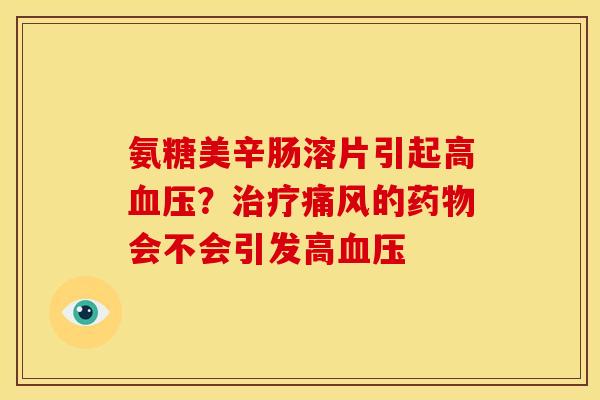 氨糖美辛肠溶片引起高血压？治疗痛风的药物会不会引发高血压