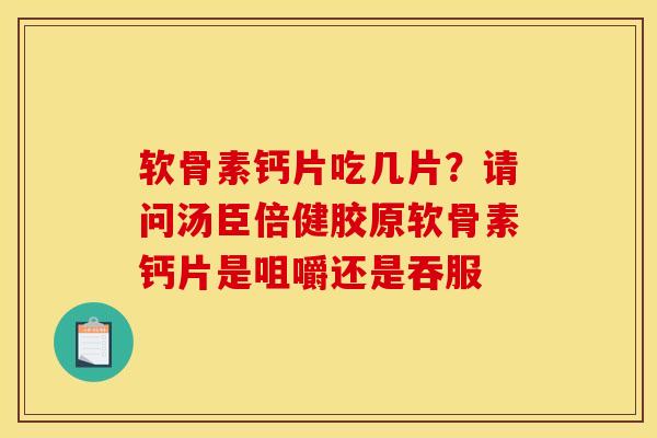 软骨素钙片吃几片？请问汤臣倍健胶原软骨素钙片是咀嚼还是吞服