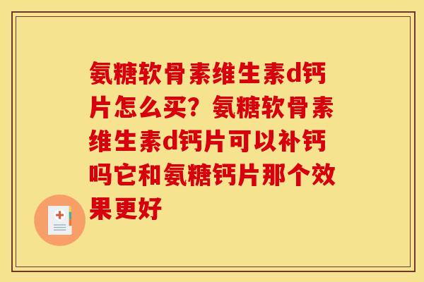 氨糖软骨素维生素d钙片怎么买？氨糖软骨素维生素d钙片可以补钙吗它和氨糖钙片那个效果更好