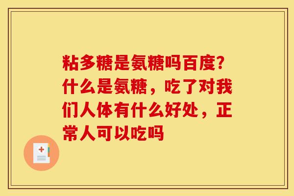 粘多糖是氨糖吗百度？什么是氨糖，吃了对我们人体有什么好处，正常人可以吃吗