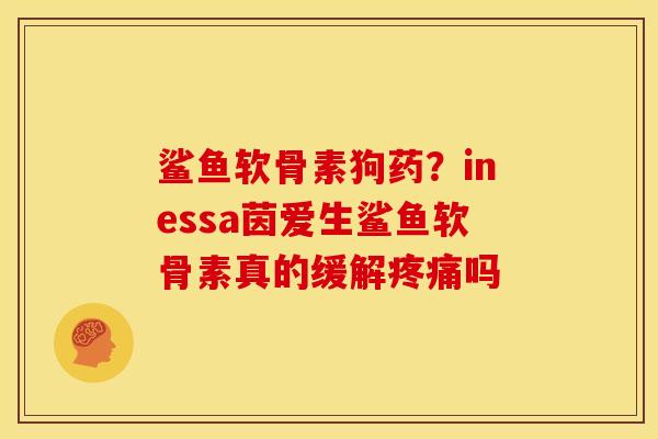 鲨鱼软骨素狗药？inessa茵爱生鲨鱼软骨素真的缓解疼痛吗