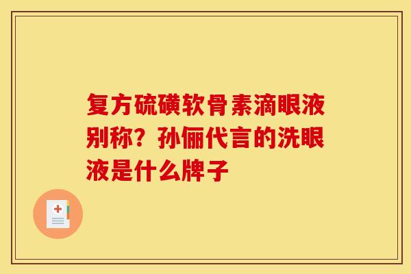 复方硫磺软骨素滴眼液别称？孙俪代言的洗眼液是什么牌子