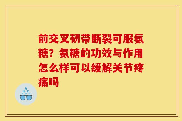 前交叉韧带断裂可服氨糖？氨糖的功效与作用怎么样可以缓解关节疼痛吗