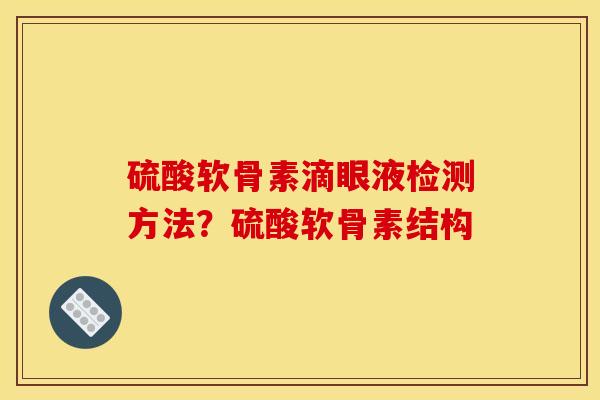 硫酸软骨素滴眼液检测方法？硫酸软骨素结构