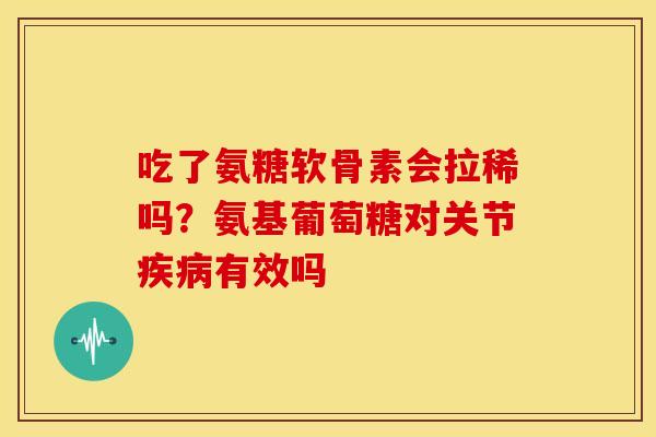 吃了氨糖软骨素会拉稀吗？氨基葡萄糖对关节疾病有效吗