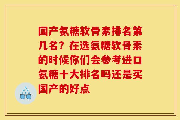 国产氨糖软骨素排名第几名？在选氨糖软骨素的时候你们会参考进口氨糖十大排名吗还是买国产的好点