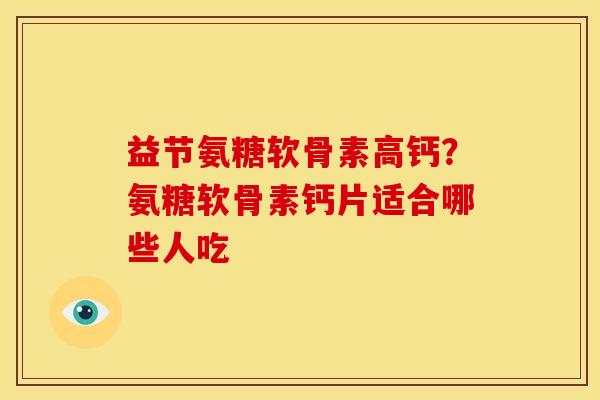 益节氨糖软骨素高钙?氨糖软骨素钙片适合哪些人吃-第1张图片-关节骑士 益节氨糖软骨素高钙?氨糖软骨素钙片适合哪些人吃-第1张图片-关节骑士