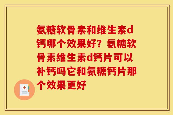 氨糖软骨素和维生素d钙哪个效果好？氨糖软骨素维生素d钙片可以补钙吗它和氨糖钙片那个效果更好