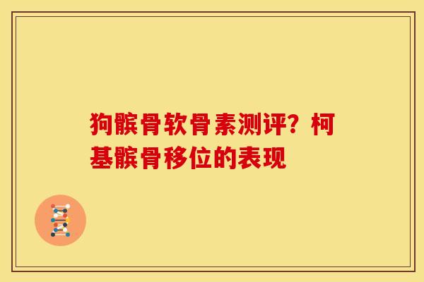 狗髌骨软骨素测评？柯基髌骨移位的表现