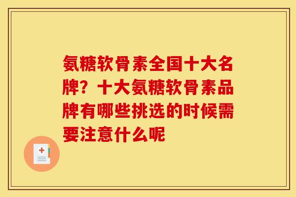 氨糖软骨素全国十大名牌？十大氨糖软骨素品牌有哪些挑选的时候需要注意什么呢
