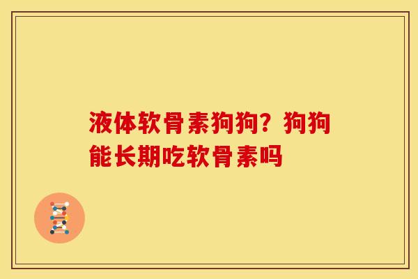 液体软骨素狗狗？狗狗能长期吃软骨素吗
