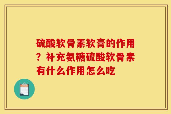 硫酸软骨素软膏的作用？补充氨糖硫酸软骨素有什么作用怎么吃