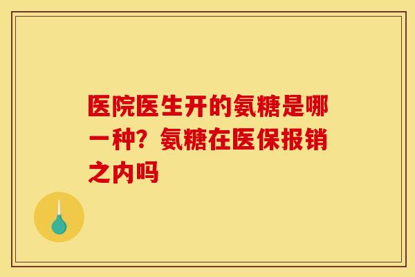 医院医生开的氨糖是哪一种？氨糖在医保报销之内吗