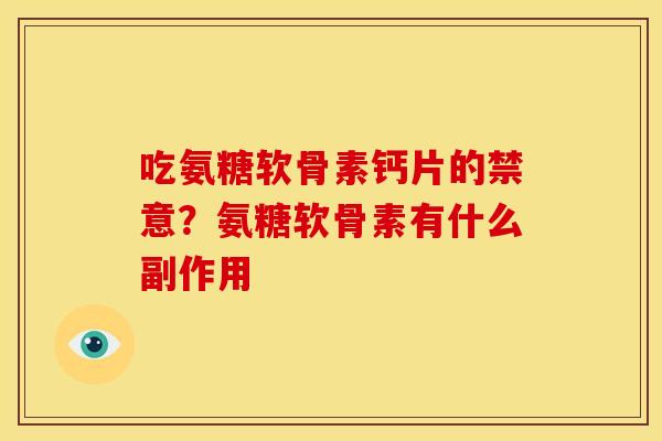 吃氨糖软骨素钙片的禁意？氨糖软骨素有什么副作用