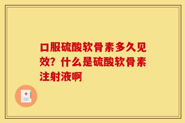 口服硫酸软骨素多久见效？什么是硫酸软骨素注射液啊