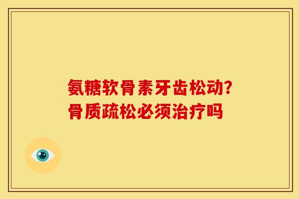 氨糖软骨素牙齿松动？骨质疏松必须治疗吗