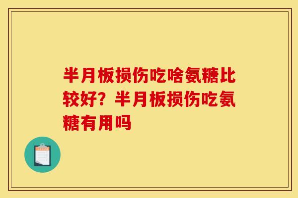 半月板损伤吃啥氨糖比较好？半月板损伤吃氨糖有用吗