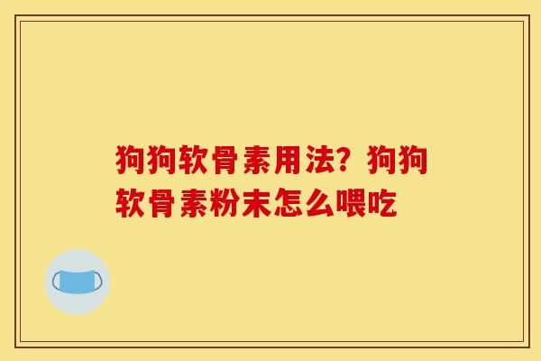 狗狗软骨素用法？狗狗软骨素粉末怎么喂吃