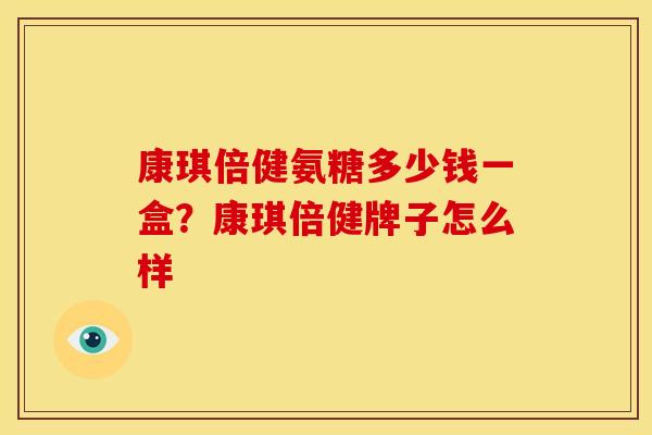 康琪倍健氨糖多少钱一盒?康琪倍健牌子怎么样-第1张图片-关节骑士 康琪倍健氨糖多少钱一盒?康琪倍健牌子怎么样-第1张图片-关节骑士