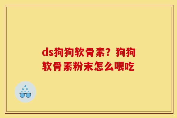 ds狗狗软骨素？狗狗软骨素粉末怎么喂吃